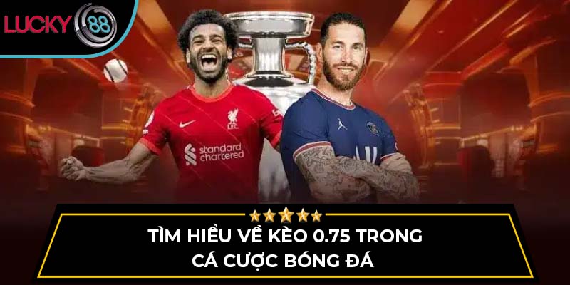 Tìm hiểu về kèo 0.75 trong cá cược bóng đá