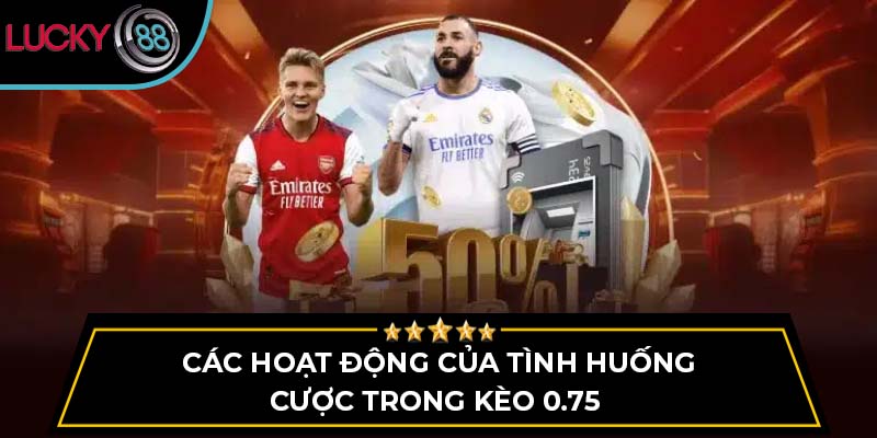 Các hoạt động của tình huống cược trong kèo 0.75