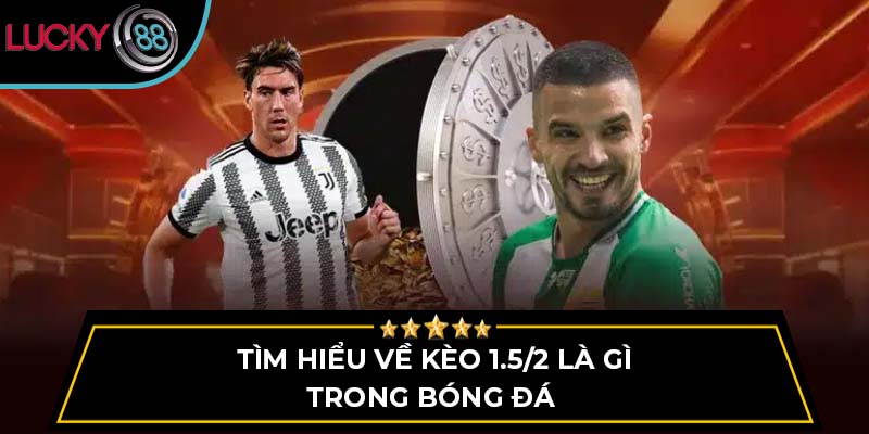 Tìm hiểu về kèo 1.5/2 là gì trong bóng đá