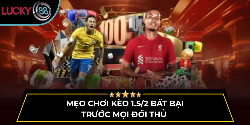 Mẹo chơi kèo 1.5/2 bất bại trước mọi đối thủ