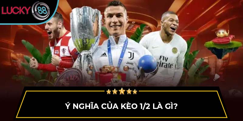 Ý nghĩa của kèo 1/2 là gì?
