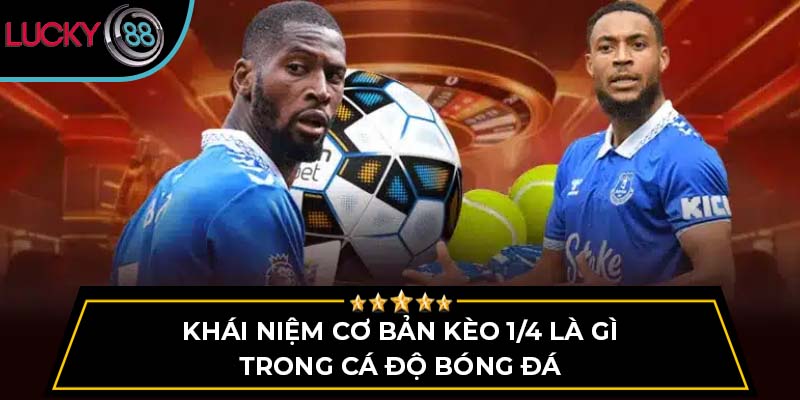 Khái niệm cơ bản kèo 1/4 là gì trong cá độ bóng đá