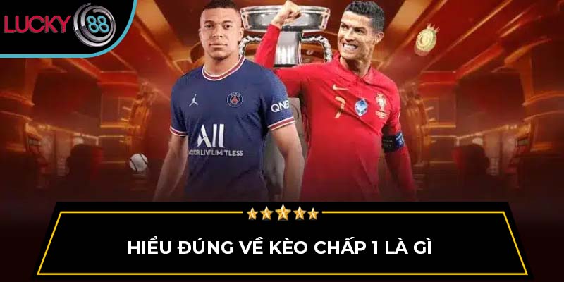 Hiểu đúng về kèo chấp 1 là gì