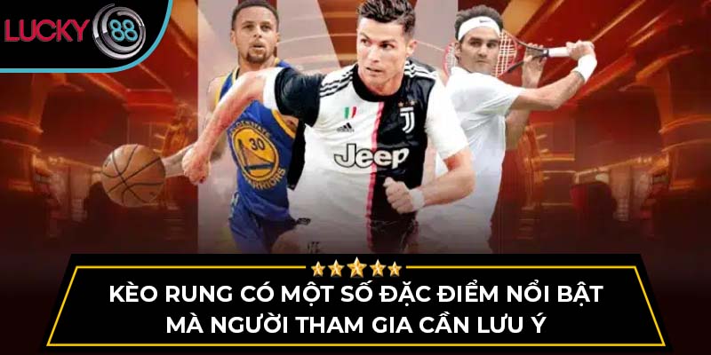 Kèo rung có một số đặc điểm nổi bật mà người tham gia cần lưu ý