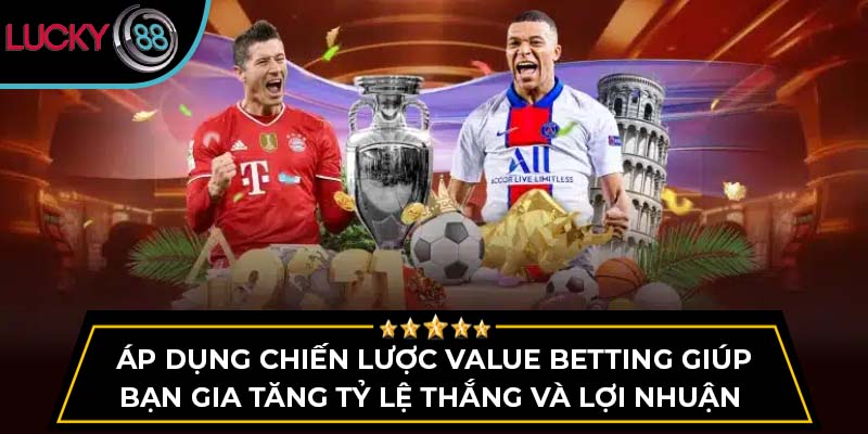 Áp dụng chiến lược Value Betting giúp bạn gia tăng tỷ lệ thắng và lợi nhuận
