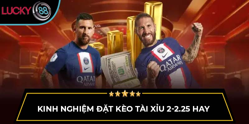 Kinh nghiệm đặt kèo tài xỉu 2-2.25 hay