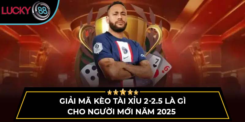 kèo tài xỉu 2-2.5 là gì